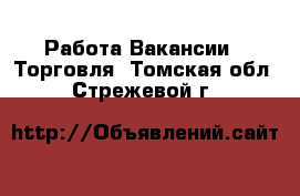 Работа Вакансии - Торговля. Томская обл.,Стрежевой г.